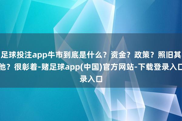 足球投注app牛市到底是什么?资金?政策?照旧其他?很彰着-赌足球app(中国)官方网站-下载登录入口