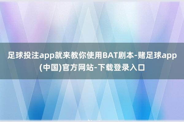 足球投注app就来教你使用BAT剧本-赌足球app(中国)官方网站-下载登录入口