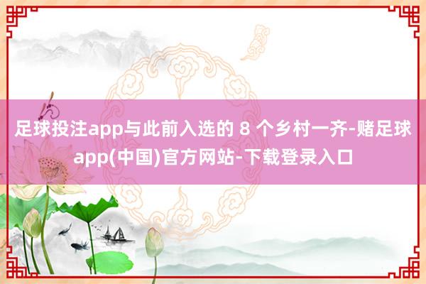 足球投注app与此前入选的 8 个乡村一齐-赌足球app(中国)官方网站-下载登录入口