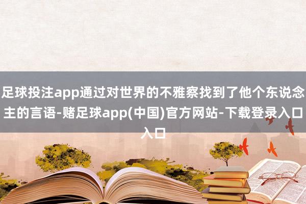 足球投注app通过对世界的不雅察找到了他个东说念主的言语-赌足球app(中国)官方网站-下载登录入口