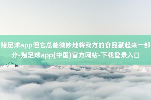 赌足球app但它总能微妙地将我方的食品藏起来一部分-赌足球app(中国)官方网站-下载登录入口