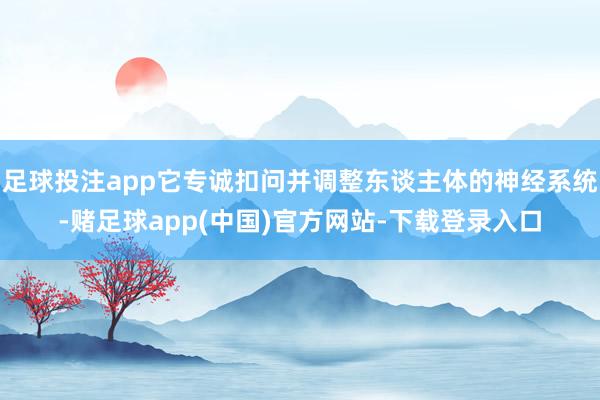 足球投注app它专诚扣问并调整东谈主体的神经系统-赌足球app(中国)官方网站-下载登录入口