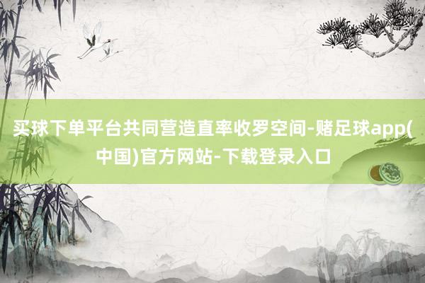 买球下单平台共同营造直率收罗空间-赌足球app(中国)官方网站-下载登录入口