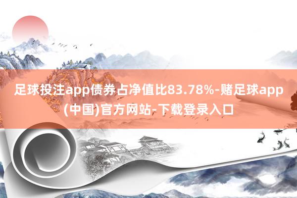 足球投注app债券占净值比83.78%-赌足球app(中国)官方网站-下载登录入口