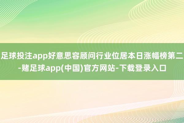 足球投注app好意思容顾问行业位居本日涨幅榜第二-赌足球app(中国)官方网站-下载登录入口