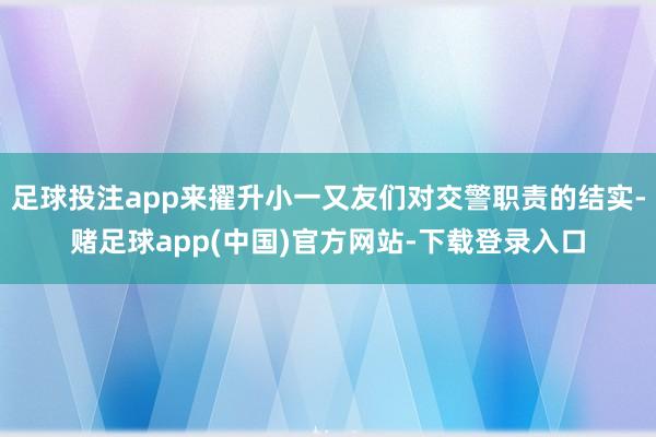 足球投注app来擢升小一又友们对交警职责的结实-赌足球app(中国)官方网站-下载登录入口