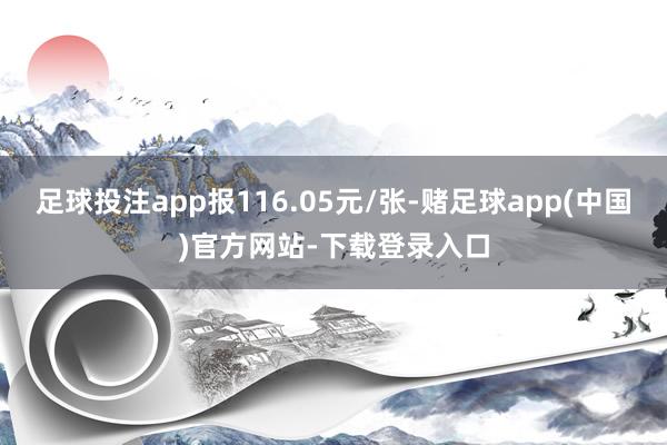 足球投注app报116.05元/张-赌足球app(中国)官方网站-下载登录入口