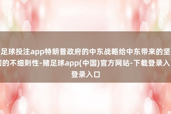 足球投注app特朗普政府的中东战略给中东带来的坚韧的不细则性-赌足球app(中国)官方网站-下载登录入口