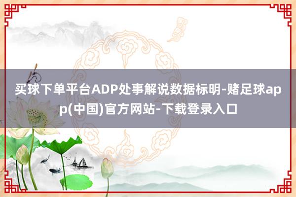 买球下单平台　　ADP处事解说数据标明-赌足球app(中国)官方网站-下载登录入口