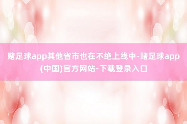 赌足球app其他省市也在不绝上线中-赌足球app(中国)官方网站-下载登录入口