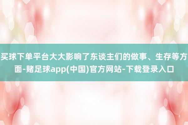 买球下单平台大大影响了东谈主们的做事、生存等方面-赌足球app(中国)官方网站-下载登录入口