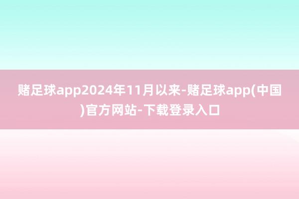 赌足球app2024年11月以来-赌足球app(中国)官方网站-下载登录入口