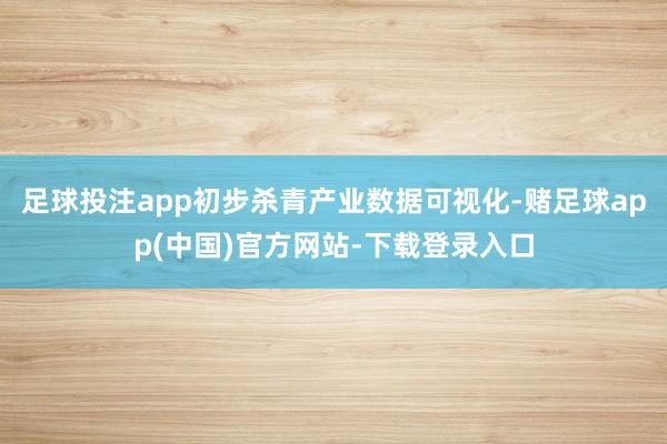 足球投注app初步杀青产业数据可视化-赌足球app(中国)官方网站-下载登录入口