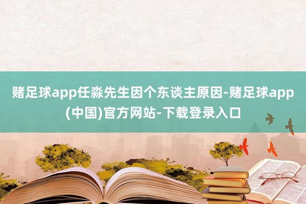 赌足球app任淼先生因个东谈主原因-赌足球app(中国)官方网站-下载登录入口