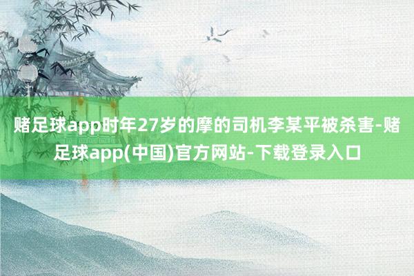 赌足球app时年27岁的摩的司机李某平被杀害-赌足球app(中国)官方网站-下载登录入口