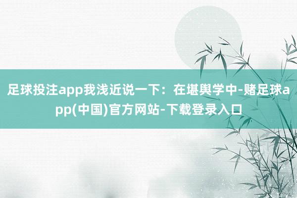 足球投注app我浅近说一下：在堪舆学中-赌足球app(中国)官方网站-下载登录入口