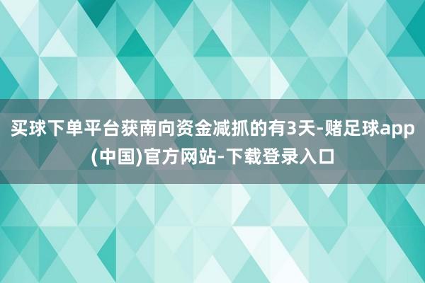 买球下单平台获南向资金减抓的有3天-赌足球app(中国)官方网站-下载登录入口