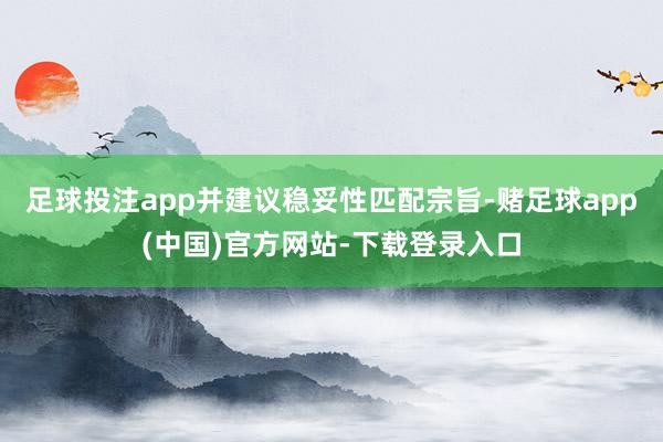 足球投注app并建议稳妥性匹配宗旨-赌足球app(中国)官方网站-下载登录入口