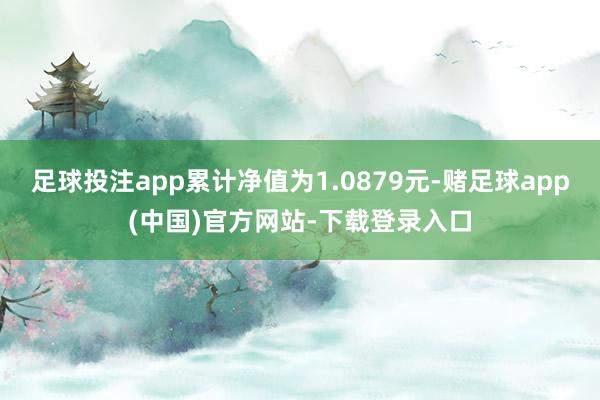 足球投注app累计净值为1.0879元-赌足球app(中国)官方网站-下载登录入口