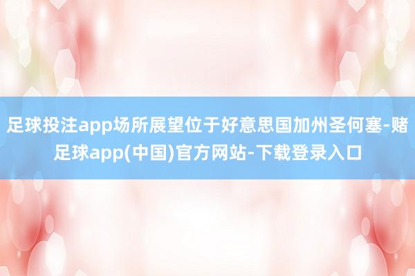 足球投注app场所展望位于好意思国加州圣何塞-赌足球app(中国)官方网站-下载登录入口