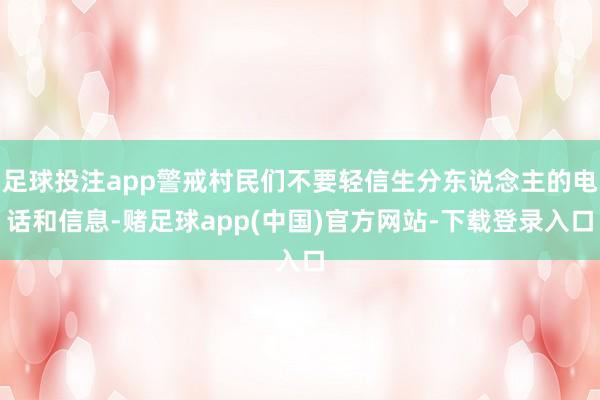 足球投注app警戒村民们不要轻信生分东说念主的电话和信息-赌足球app(中国)官方网站-下载登录入口