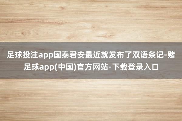 足球投注app　　国泰君安最近就发布了双语条记-赌足球app(中国)官方网站-下载登录入口