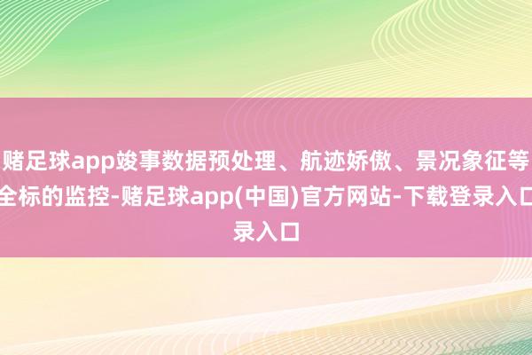 赌足球app竣事数据预处理、航迹娇傲、景况象征等全标的监控-赌足球app(中国)官方网站-下载登录入口