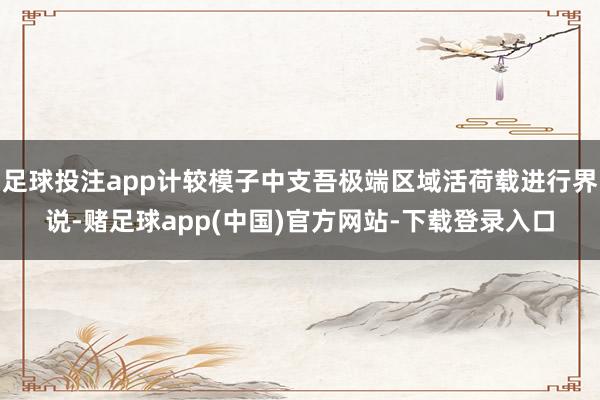 足球投注app计较模子中支吾极端区域活荷载进行界说-赌足球app(中国)官方网站-下载登录入口