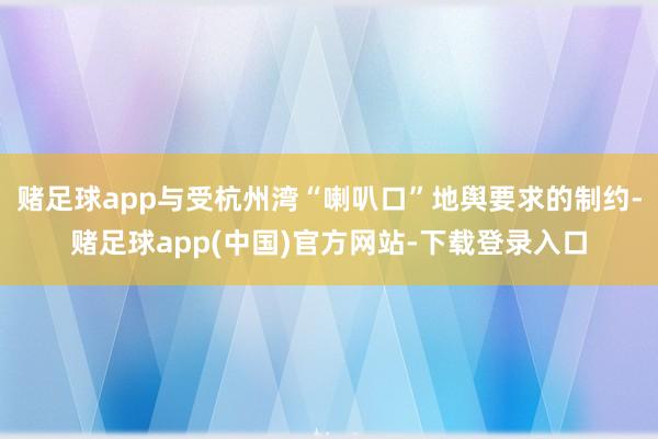 赌足球app与受杭州湾“喇叭口”地舆要求的制约-赌足球app(中国)官方网站-下载登录入口